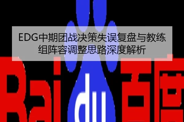 EDG中期团战决策失误复盘与教练组阵容调整思路深度解析
