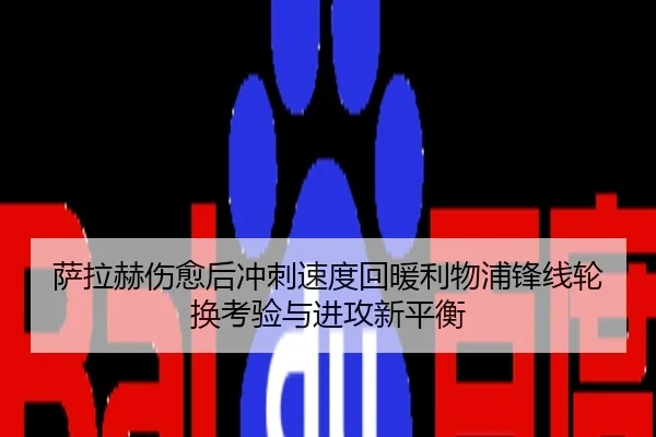 萨拉赫伤愈后冲刺速度回暖利物浦锋线轮换考验与进攻新平衡