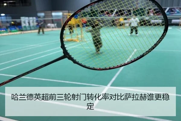 哈兰德英超前三轮射门转化率对比萨拉赫谁更稳定