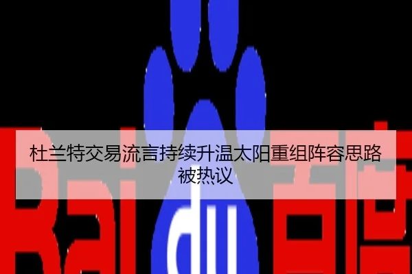 杜兰特交易流言持续升温太阳重组阵容思路被热议