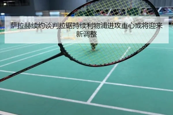 萨拉赫续约谈判拉锯持续利物浦进攻重心或将迎来新调整