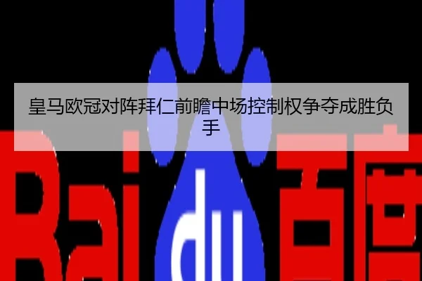 皇马欧冠对阵拜仁前瞻中场控制权争夺成胜负手